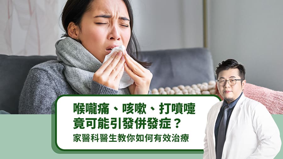 喉嚨痛、咳嗽、打噴嚏竟可能引發併發症？家醫科醫生教你如何有效治療