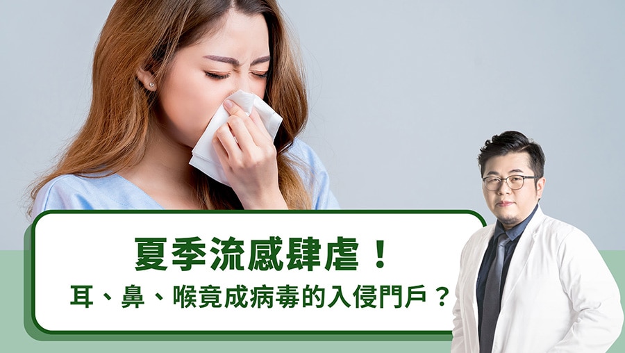 夏季流感肆虐！耳、鼻、喉竟成病毒的入侵門戶？